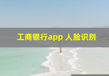 工商银行app 人脸识别